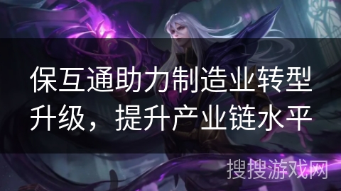 保互通助力制造业转型升级，提升产业链水平