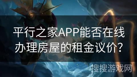 平行之家APP能否在线办理房屋的租金议价？