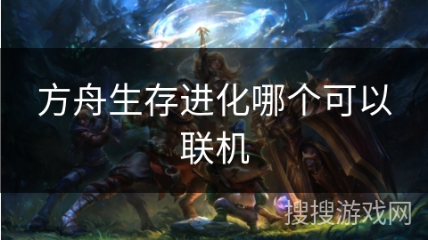 方舟生存进化哪个可以联机 方舟生存进化哪个可以联机