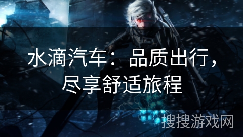 水滴汽车：品质出行，尽享舒适旅程