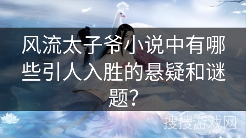 风流太子爷小说中有哪些引人入胜的悬疑和谜题？