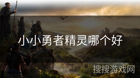 小小勇者精灵哪个好 小小勇者精灵哪个好