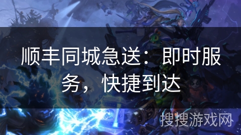 顺丰同城急送：即时服务，快捷到达