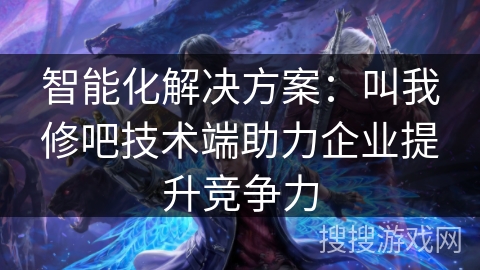智能化解决方案：叫我修吧技术端助力企业提升竞争力