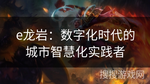 e龙岩：数字化时代的城市智慧化实践者
