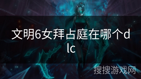 文明6女拜占庭在哪个dlc