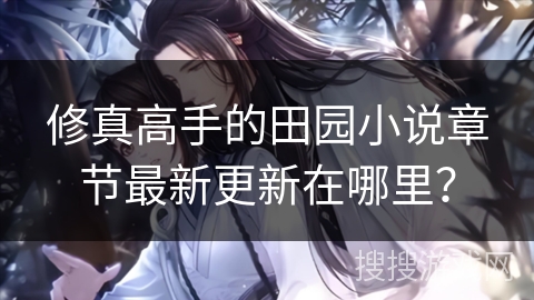 修真高手的田园小说章节最新更新在哪里？