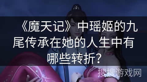 《魔天记》中瑶姬的九尾传承在她的人生中有哪些转折？