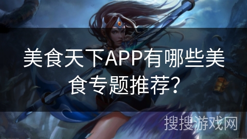 美食天下APP有哪些美食专题推荐？
