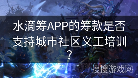 水滴筹APP的筹款是否支持城市社区义工培训？