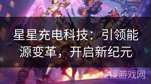 星星充电科技：引领能源变革，开启新纪元
