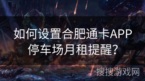 如何设置合肥通卡APP停车场月租提醒？