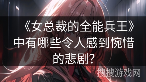 《女总裁的全能兵王》中有哪些令人感到惋惜的悲剧？
