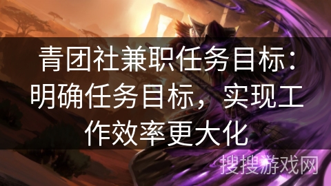 青团社兼职任务目标：明确任务目标，实现工作效率更大化