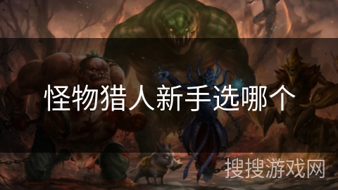 怪物猎人新手选哪个 怪物猎人新手选哪个