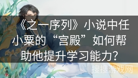 《之一序列》小说中任小粟的“宫殿”如何帮助他提升学习能力？