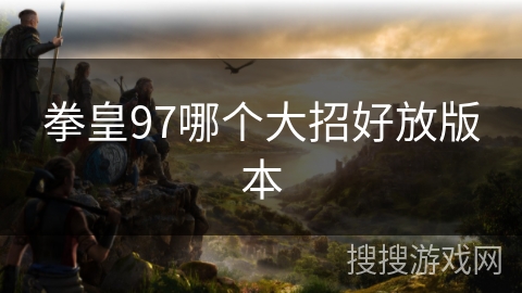 拳皇97哪个大招好放版本