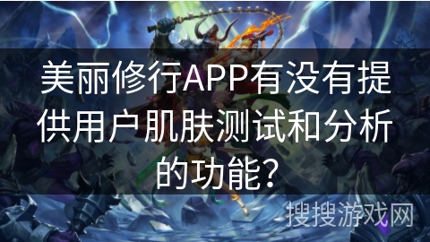 美丽修行APP有没有提供用户肌肤测试和分析的功能？