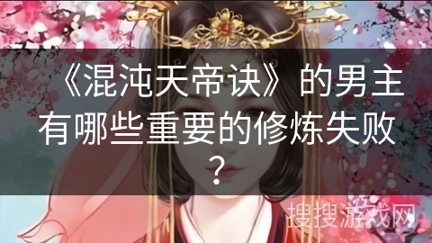 《混沌天帝诀》的男主有哪些重要的修炼失败？