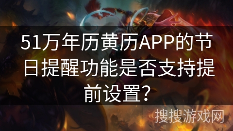 51万年历黄历APP的节日提醒功能是否支持提前设置？