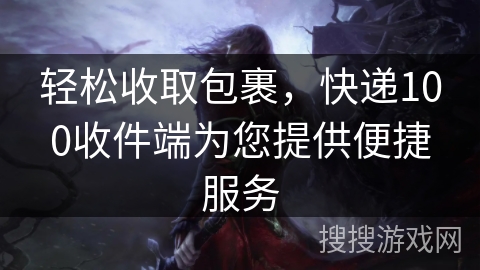 轻松收取包裹，快递100收件端为您提供便捷服务