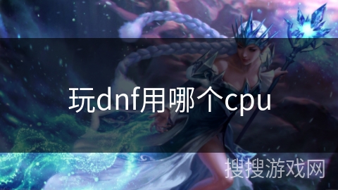玩dnf用哪个cpu