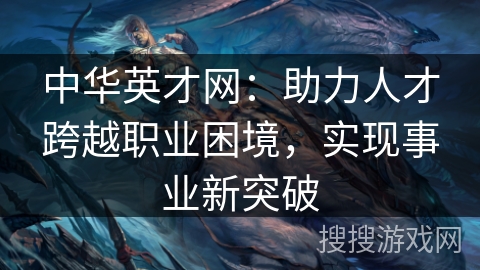 中华英才网：助力人才跨越职业困境，实现事业新突破