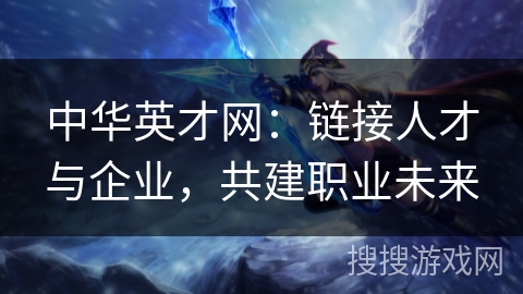 中华英才网：链接人才与企业，共建职业未来