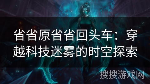 省省原省省回头车：穿越科技迷雾的时空探索