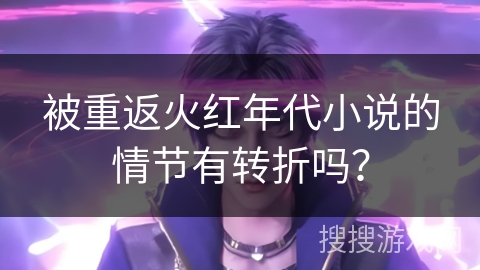 被重返火红年代小说的情节有转折吗？