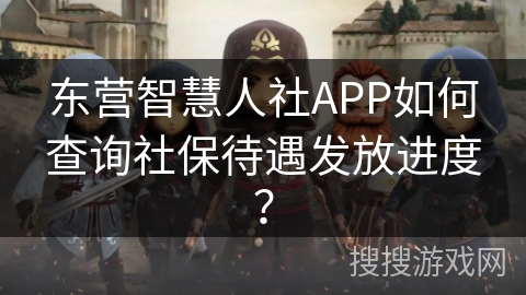 东营智慧人社APP如何查询社保待遇发放进度？