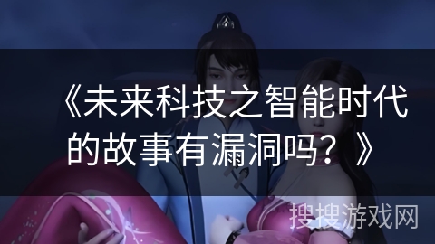 《未来科技之智能时代的故事有漏洞吗？》