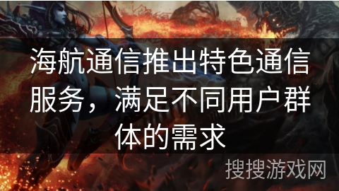 海航通信推出特色通信服务，满足不同用户群体的需求