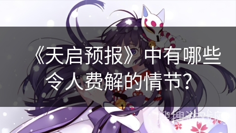 《天启预报》中有哪些令人费解的情节？