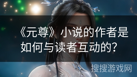 《元尊》小说的作者是如何与读者互动的？