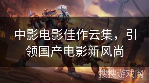 中影电影佳作云集，引领国产电影新风尚