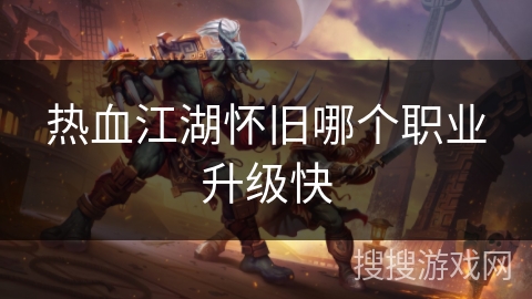 热血江湖怀旧哪个职业升级快