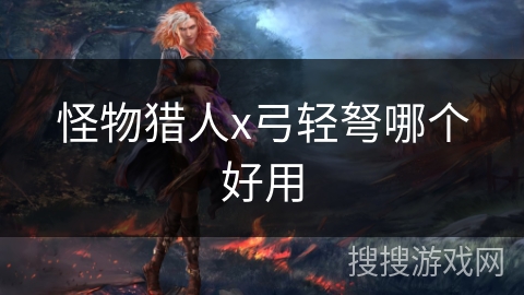 怪物猎人x弓轻弩哪个好用