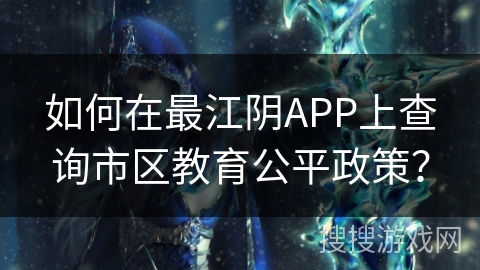 如何在最江阴APP上查询市区教育公平政策？