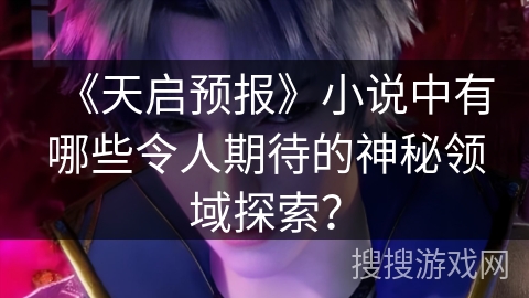 《天启预报》小说中有哪些令人期待的神秘领域探索？