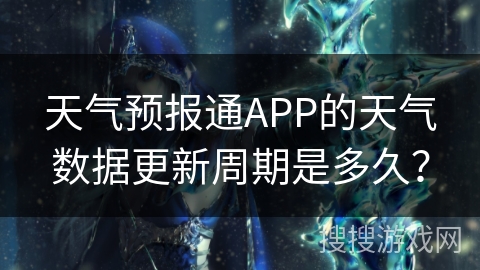 天气预报通APP的天气数据更新周期是多久？