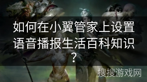如何在小翼管家上设置语音播报生活百科知识？