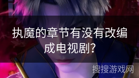 执魔的章节有没有改编成电视剧？