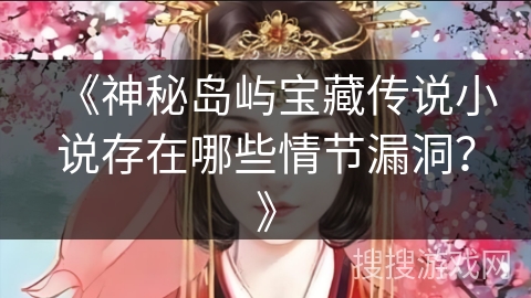 《神秘岛屿宝藏传说小说存在哪些情节漏洞？》