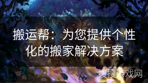 搬运帮：为您提供个性化的搬家解决方案
