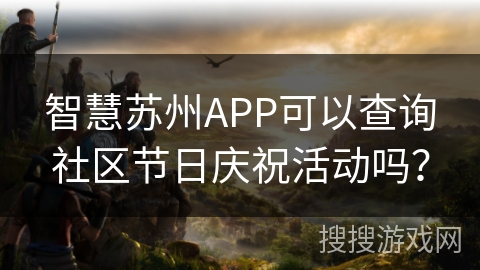 智慧苏州APP可以查询社区节日庆祝活动吗？