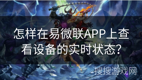 怎样在易微联APP上查看设备的实时状态？
