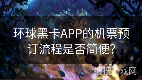 环球黑卡APP的机票预订流程是否简便？