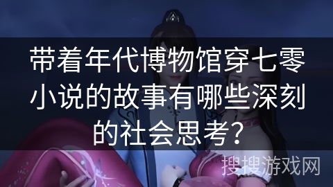 带着年代博物馆穿七零小说的故事有哪些深刻的社会思考？