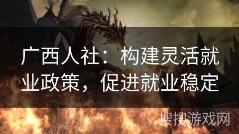 广西人社：构建灵活就业政策，促进就业稳定